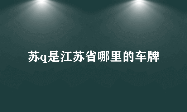 苏q是江苏省哪里的车牌