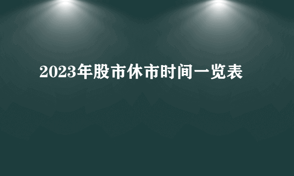 2023年股市休市时间一览表