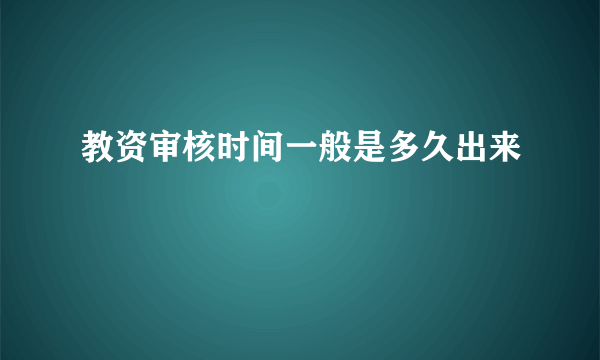 教资审核时间一般是多久出来