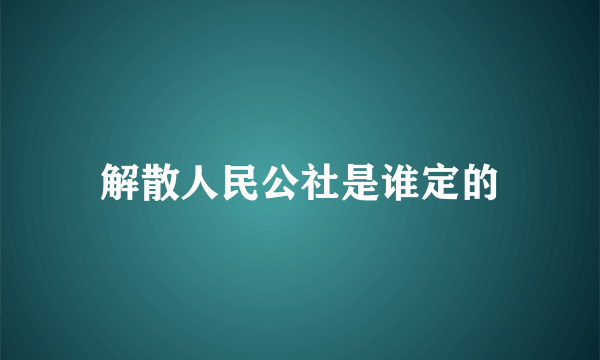 解散人民公社是谁定的