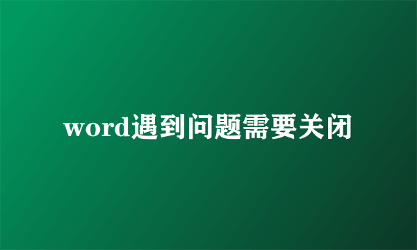 word遇到问题需要关闭