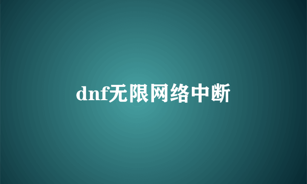 dnf无限网络中断