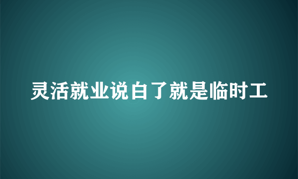 灵活就业说白了就是临时工