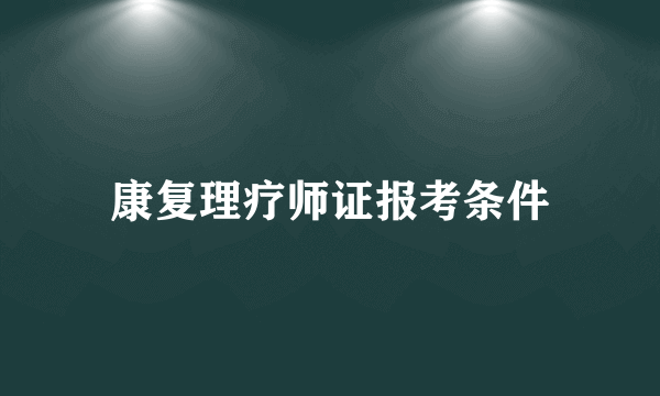 康复理疗师证报考条件