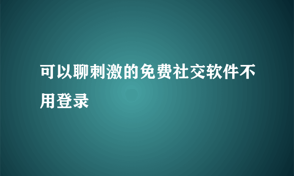 可以聊刺激的免费社交软件不用登录