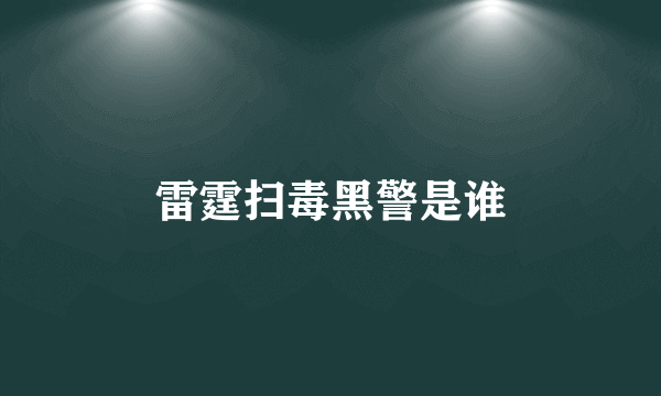 雷霆扫毒黑警是谁