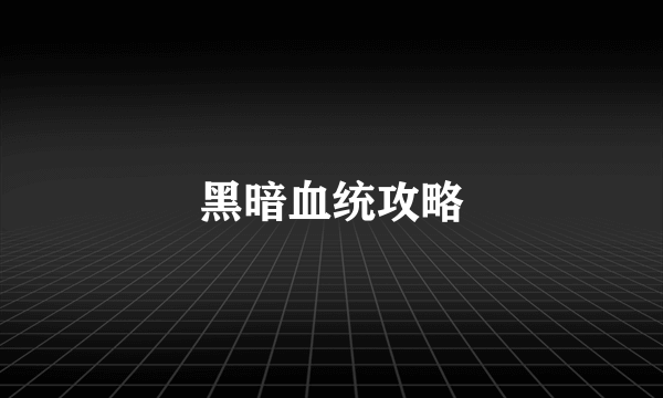 黑暗血统攻略