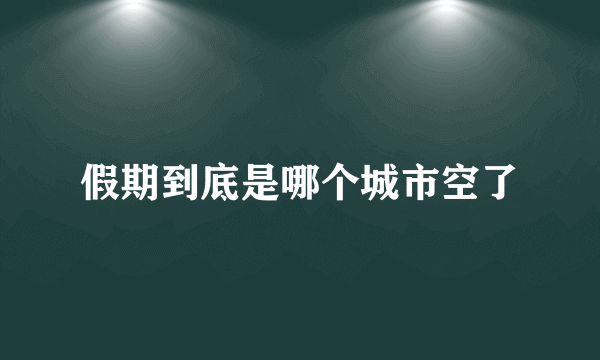 假期到底是哪个城市空了