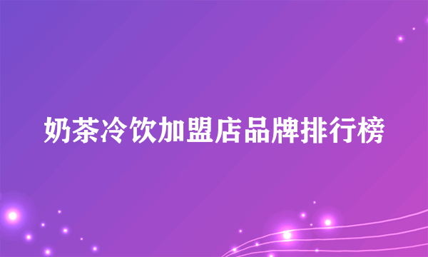 奶茶冷饮加盟店品牌排行榜