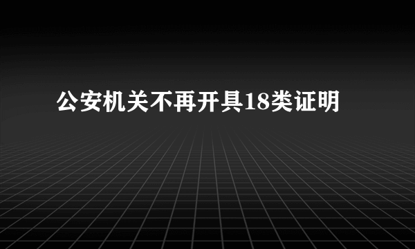 公安机关不再开具18类证明