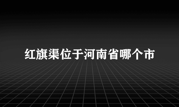 红旗渠位于河南省哪个市