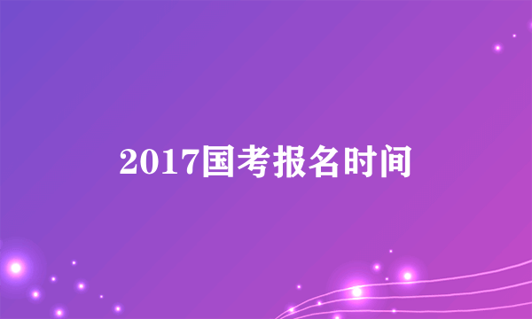 2017国考报名时间