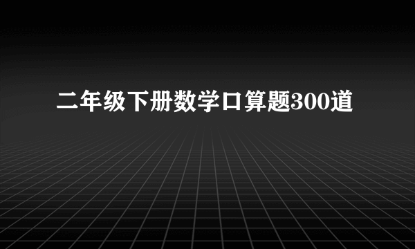 二年级下册数学口算题300道