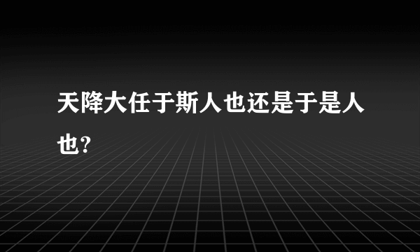 天降大任于斯人也还是于是人也?