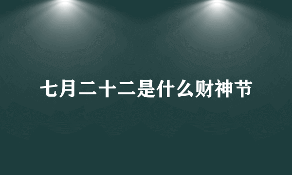 七月二十二是什么财神节