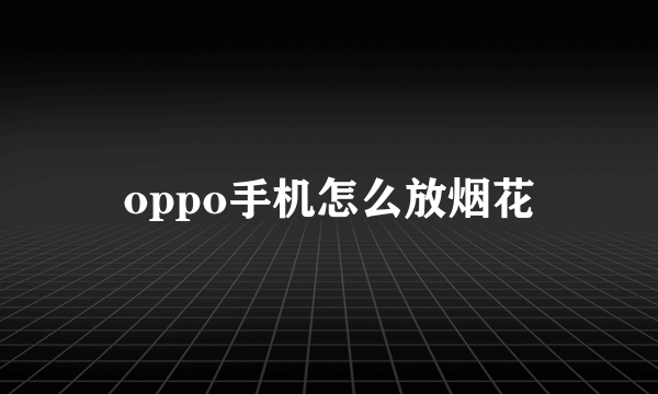 oppo手机怎么放烟花