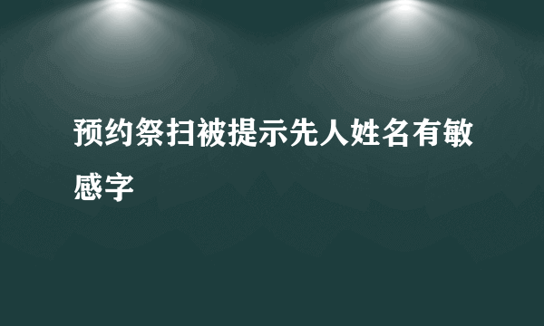 预约祭扫被提示先人姓名有敏感字