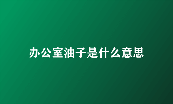 办公室油子是什么意思