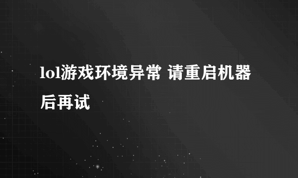 lol游戏环境异常 请重启机器后再试