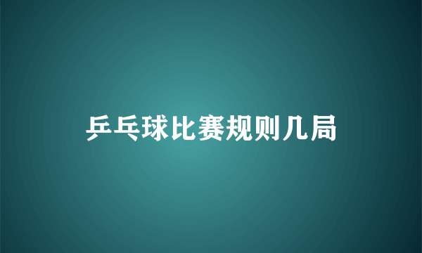 乒乓球比赛规则几局