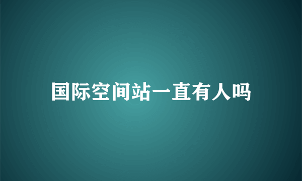 国际空间站一直有人吗