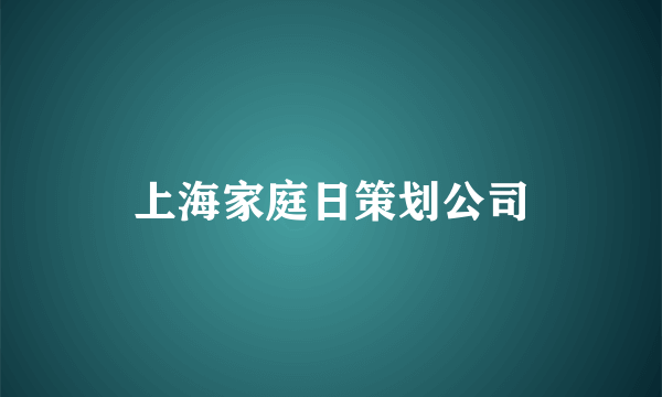 上海家庭日策划公司