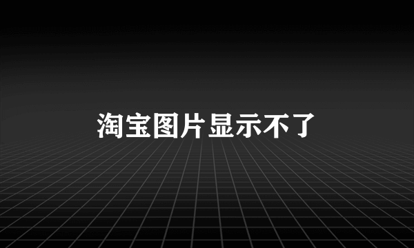 淘宝图片显示不了