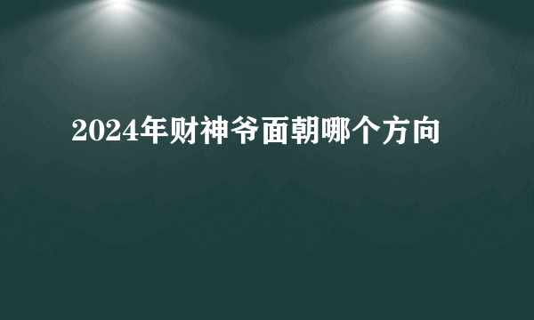 2024年财神爷面朝哪个方向