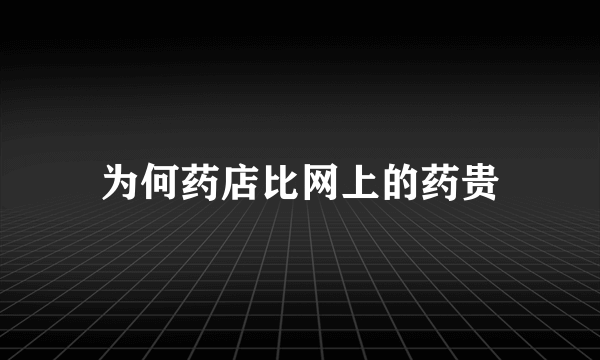 为何药店比网上的药贵