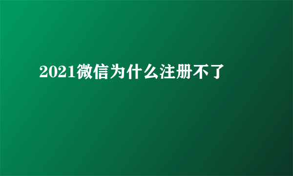 2021微信为什么注册不了