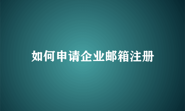 如何申请企业邮箱注册