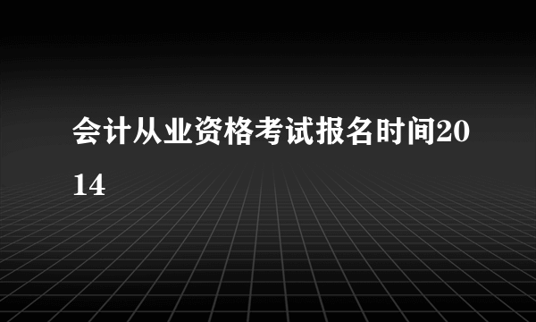 会计从业资格考试报名时间2014