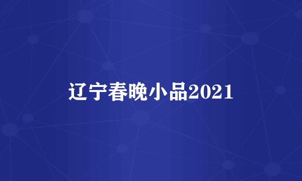 辽宁春晚小品2021