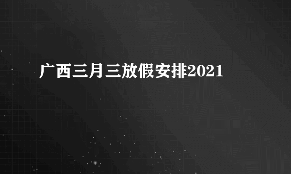 广西三月三放假安排2021