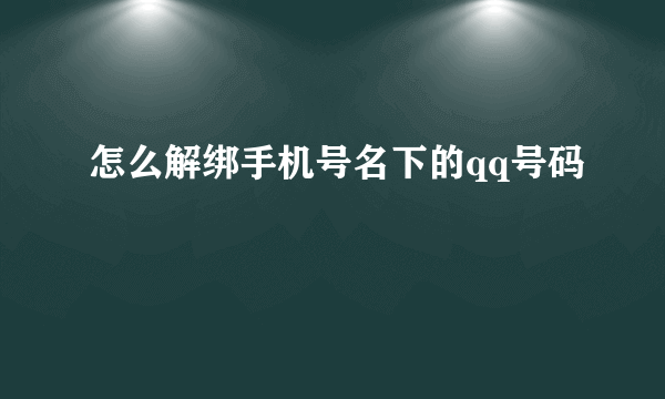 怎么解绑手机号名下的qq号码