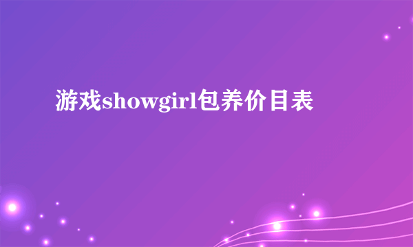 游戏showgirl包养价目表