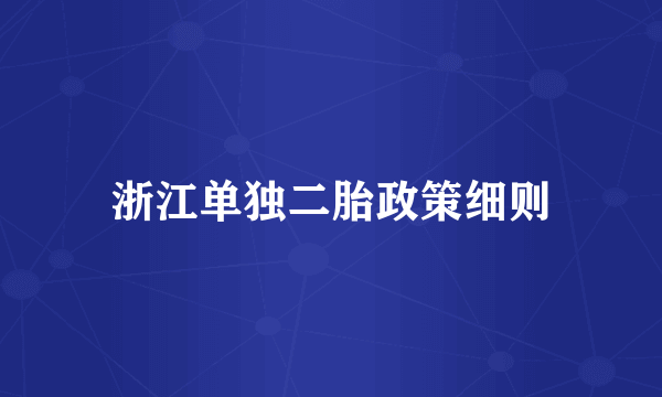 浙江单独二胎政策细则