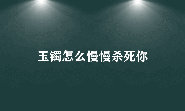 玉镯怎么慢慢杀死你