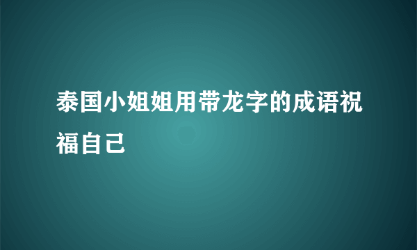 泰国小姐姐用带龙字的成语祝福自己