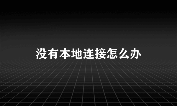 没有本地连接怎么办