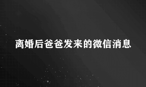 离婚后爸爸发来的微信消息