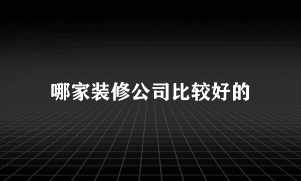 哪家装修公司比较好的