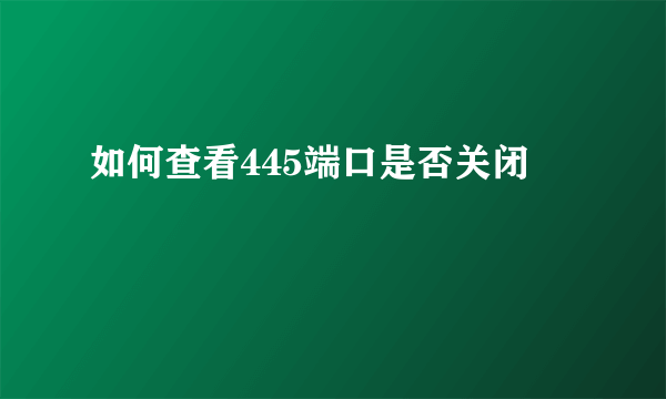 如何查看445端口是否关闭