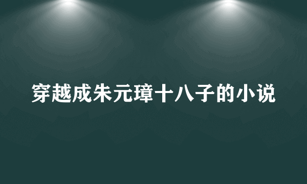 穿越成朱元璋十八子的小说