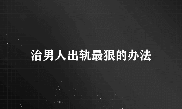 治男人出轨最狠的办法