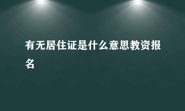 有无居住证是什么意思教资报名