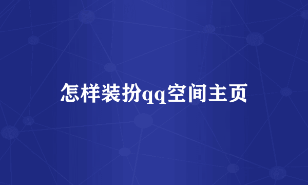 怎样装扮qq空间主页