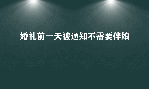 婚礼前一天被通知不需要伴娘