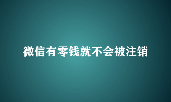 微信有零钱就不会被注销