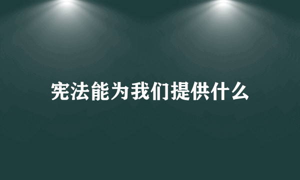 宪法能为我们提供什么